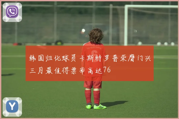 韩国归化球员卡斯特罗普荣膺门兴三月最佳得票率高达76