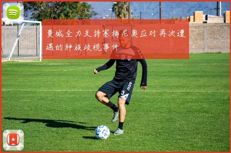 曼城全力支持塞梅尼奥应对再次遭遇的种族歧视事件