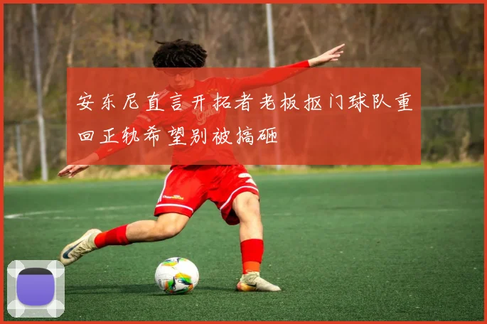 安东尼直言开拓者老板抠门球队重回正轨希望别被搞砸