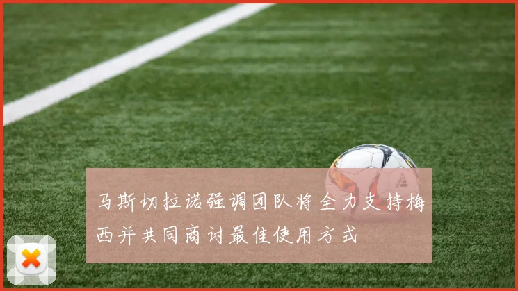 马斯切拉诺强调团队将全力支持梅西并共同商讨最佳使用方式
