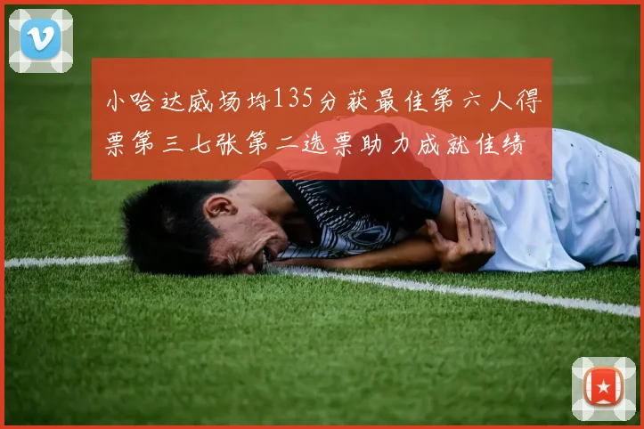 小哈达威场均135分获最佳第六人得票第三七张第二选票助力成就佳绩