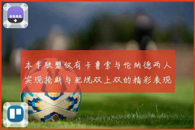 本季联盟仅有卡鲁索与伦纳德两人实现抢断与犯规双上双的精彩表现