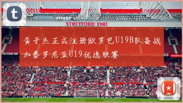 黄子杰正式注册欧罗巴U19B队备战加泰罗尼亚U19优选联赛