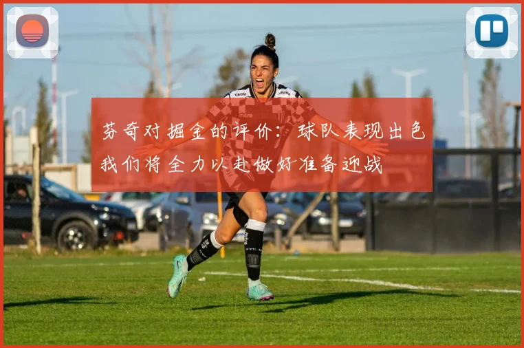 芬奇对掘金的评价：球队表现出色我们将全力以赴做好准备迎战